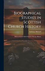 Biographical Studies in Scottish Church History: Delivered in St. Paul's Church, Chicago, Illinois, 