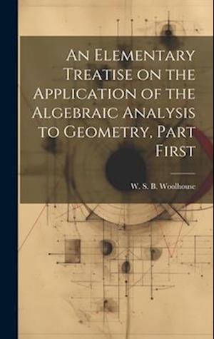 An Elementary Treatise on the Application of the Algebraic Analysis to Geometry, Part First