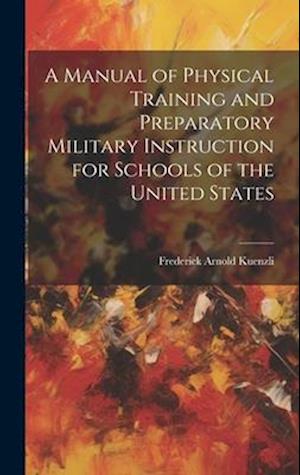 A Manual of Physical Training and Preparatory Military Instruction for Schools of the United States