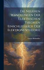 Die Neueren Wandlungen der Elektrischen Theorien Einschliesslich der Elektronentheorie 