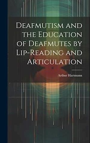 Deafmutism and the Education of Deafmutes by Lip-reading and Articulation