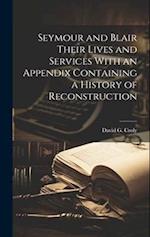 Seymour and Blair Their Lives and Services With an Appendix Containing a History of Reconstruction 