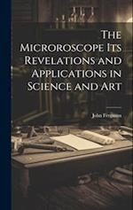 The Microroscope its Revelations and Applications in Science and Art 