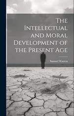 The Intellectual and Moral Development of the Present Age 