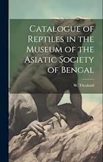 Catalogue of Reptiles in the Museum of the Asiatic Society of Bengal 
