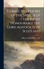 Corrected Report of the Speech of the Right Honourable the Lord Advocate of Scotland 