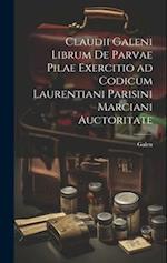 Claudii Galeni librum De parvae pilae exercitio ad codicum Laurentiani Parisini Marciani auctoritate