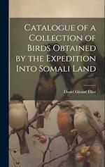 Catalogue of a Collection of Birds Obtained by the Expedition Into Somali Land 