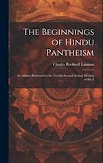 The Beginnings of Hindu Pantheism: An Address Delivered at the Twenty-second Annual Meeting of the A 