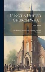 If Not a United Church What: The Reinicker Lectures at the Protestant Episcopal Theological 