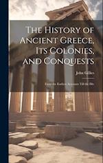 The History of Ancient Greece, its Colonies, and Conquests: From the Earliest Accounts Till the Div 