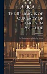 The Religious of Our Lady of Charity in Solitude: Or, Meditations for an Eight-Day Retreat 