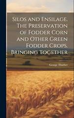 Silos and Ensilage. The Preservation of Fodder Corn and Other Green Fodder Crops. Bringing Together 