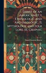 Essays of an Americanist. I. Ethnologic and Archaeologic. II. Mythology and Folk Lore. III. Graphic 