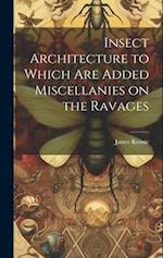 Insect Architecture to Which are Added Miscellanies on the Ravages 
