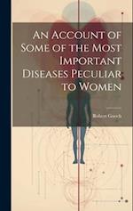 An Account of Some of the Most Important Diseases Peculiar to Women 