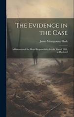 The Evidence in the Case; a Discussion of the Moral Responsibility for the war of 1914, as Disclosed 