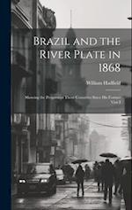 Brazil and the River Plate in 1868: Showing the Progress of Those Countries Since his Former Visit I 