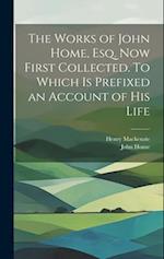 The Works of John Home, esq. Now First Collected. To Which is Prefixed an Account of his Life 