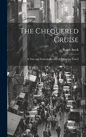 The Chequered Cruise: A True and Intimate Record of Strenuous Travel