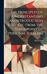 The Principles of Understanding an Introduction to Logic From the Standpoint of Personal Idealism 