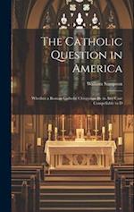 The Catholic Question in America: Whether a Roman Catholic Clergyman be in any Case Compellable to D 