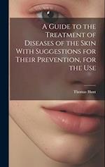 A Guide to the Treatment of Diseases of the Skin With Suggestions for Their Prevention, for the Use 