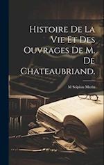 Histoire De La Vie et Des Ouvrages De M. De Chateaubriand.