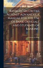 Bankers' Securities Against Advances, a Manual for the use of Bank Officials and Students of Banking 