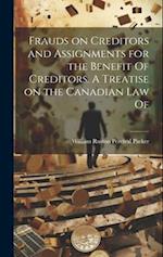 Frauds on Creditors and Assignments for the Benefit Of Creditors. A Treatise on the Canadian law Of 