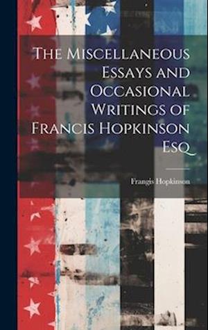 The Miscellaneous Essays and Occasional Writings of Francis Hopkinson Esq