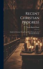 Recent Christian Progress; Studies in Christian Thought and Work During the Last Seventy-five Years 