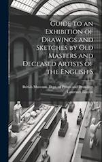 Guide to an Exhibition of Drawings and Sketches by old Masters and Deceased Artists of the English S 