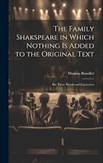 The Family Shakspeare in Which Nothing is Added to the Original Text; but Those Words and Expression 