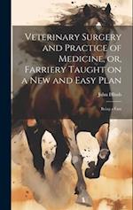 Veterinary Surgery and Practice of Medicine, or, Farriery Taught on a New and Easy Plan: Being a Fam 