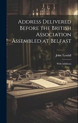 Address Delivered Before the British Association Assembled at Belfast: With Additions