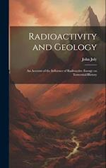 Radioactivity and Geology: An Account of the Influence of Radioactive Energy on Terrestrial History 