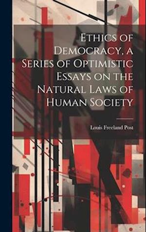 Ethics of Democracy, a Series of Optimistic Essays on the Natural Laws of Human Society