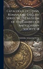 Catalogue of Coins, Roman and English Series, in the Museum of the Cambridge Antiquarian Society. 18 