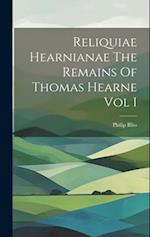 Reliquiae Hearnianae The Remains Of Thomas Hearne Vol I 
