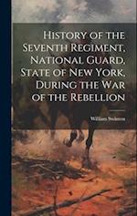 History of the Seventh Regiment, National Guard, State of New York, During the War of the Rebellion 