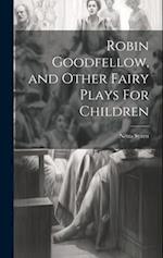 Robin Goodfellow, and Other Fairy Plays For Children 