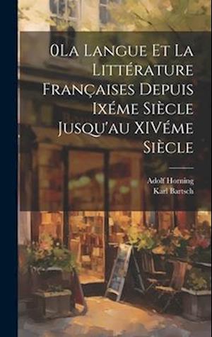 0La Langue et la Littérature Françaises Depuis Ixéme Siècle Jusqu'au XIVéme Siècle