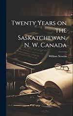 Twenty Years on the Saskatchewan, N. W. Canada 