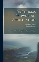 Sir Thomas Browne, An Appreciation: With Some of the Best Passages of the Physician's Writings 
