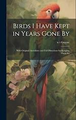 Birds I Have Kept in Years Gone By: With Original Anecdotes and Full Directions for Keeping Them Su 