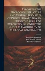 Report on the Geological Structure and Mineral Resources of Prince Edward Island. Being the Result of Explorations Conducted Under the Authority of th