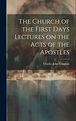 The Church of the First Days Lectures on the Acts of the Apostles 