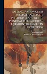 An Examination of Sir William Hamilton's Philosophy and of the Principal Philosophical Questions Discussed in his Writings: 1 