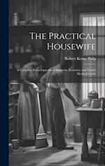 The Practical Housewife: A Complete Encyclopaedia of Domestic Economy and Family Medical Guide 